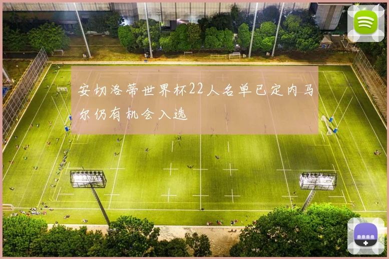 安切洛蒂世界杯22人名单已定内马尔仍有机会入选